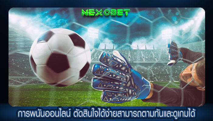 การพนันออนไลน์ ตัดสินใจได้ง่ายสามารถตามทันและดูเกมได้