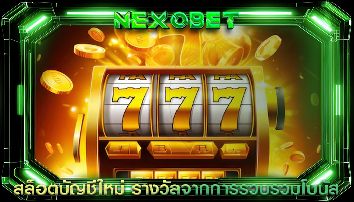 สล็อตบัญชีใหม่ รางวัลจากการรวบรวมโบนัสรายวัน