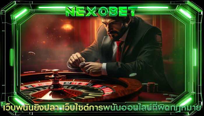 เว็บพนันยิงปลา เว็บไซต์การพนันออนไลน์ที่ผิดกฎหมาย