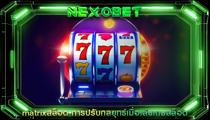 matrixสล็อต การปรับกลยุทธ์เมื่อเล่นเกมสล็อต