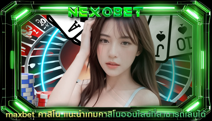 maxbet คาสิโน แนะนำเกมคาสิโนออนไลน์ที่สามารถเล่นได้