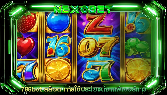 789bet สล็อต การใช้ประโยชน์จากฟีเจอร์เกม
